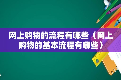 网上购物的流程有哪些（网上购物的基本流程有哪些）