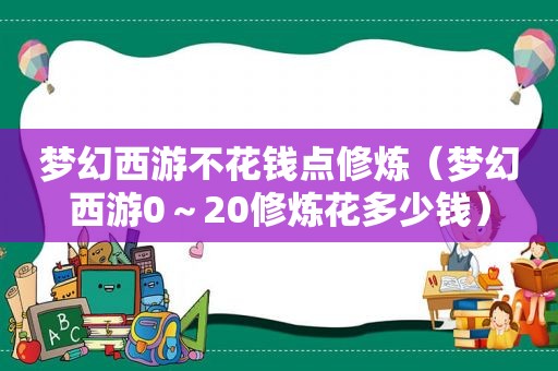 梦幻西游不花钱点修炼（梦幻西游0～20修炼花多少钱）