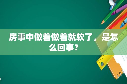 房事中做着做着就软了，是怎么回事？