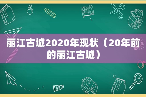 丽江古城2020年现状（20年前的丽江古城）
