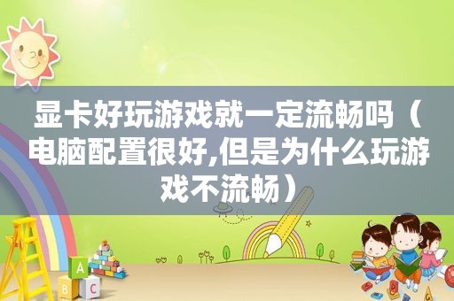 显卡好玩游戏就一定流畅吗（电脑配置很好,但是为什么玩游戏不流畅）