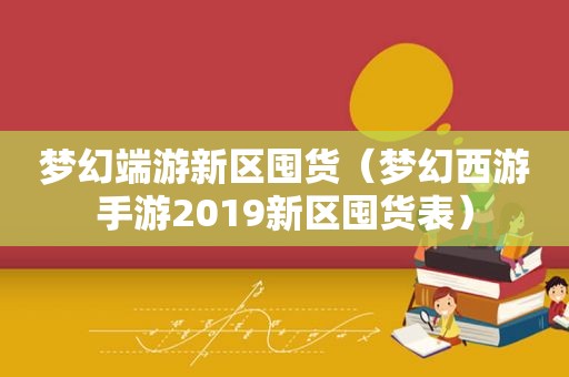 梦幻端游新区囤货（梦幻西游手游2019新区囤货表）