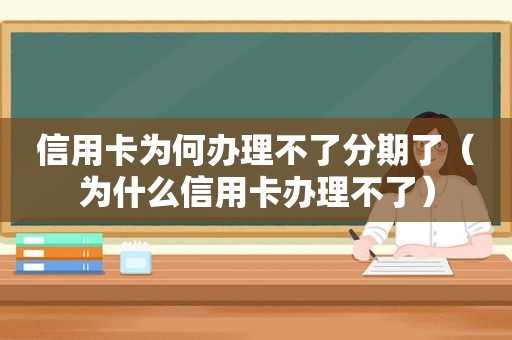 信用卡为何办理不了分期了（为什么信用卡办理不了）