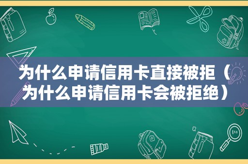 为什么申请信用卡直接被拒（为什么申请信用卡会被拒绝）