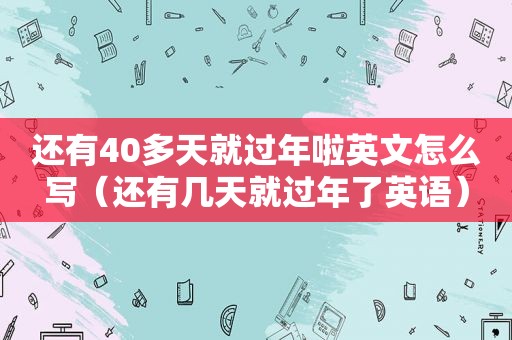 还有40多天就过年啦英文怎么写（还有几天就过年了英语）