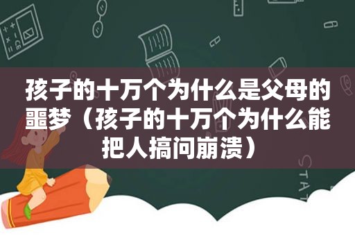 孩子的十万个为什么是父母的噩梦（孩子的十万个为什么能把人搞问崩溃）