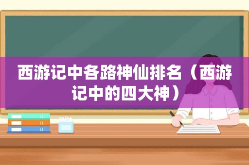 西游记中各路神仙排名（西游记中的四大神）