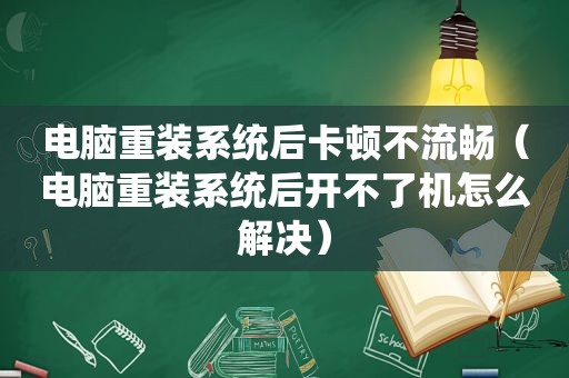 电脑重装系统后卡顿不流畅（电脑重装系统后开不了机怎么解决）