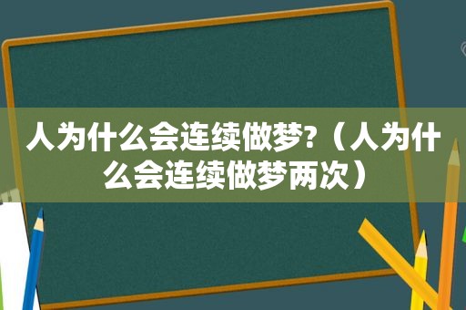 人为什么会连续做梦?（人为什么会连续做梦两次）