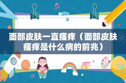 面部皮肤一直瘙痒（面部皮肤瘙痒是什么病的前兆）