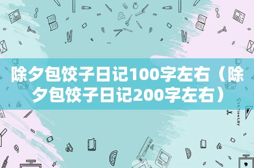 除夕包饺子日记100字左右（除夕包饺子日记200字左右）