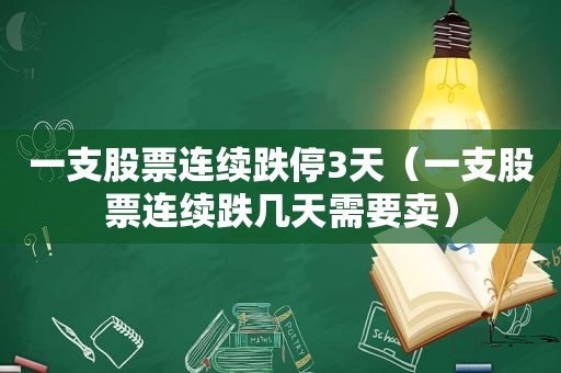 一支股票连续跌停3天（一支股票连续跌几天需要卖）