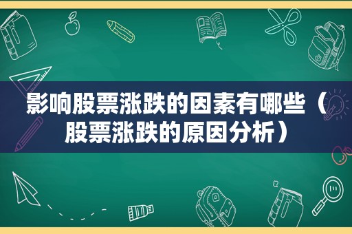 影响股票涨跌的因素有哪些（股票涨跌的原因分析）