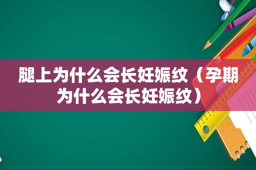 腿上为什么会长妊娠纹（孕期为什么会长妊娠纹）
