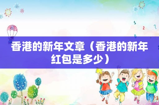 香港的新年文章（香港的新年红包是多少）