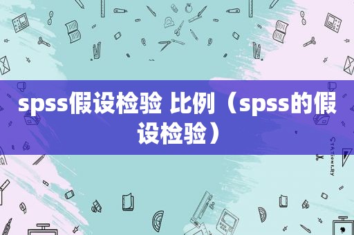 spss假设检验 比例（spss的假设检验）