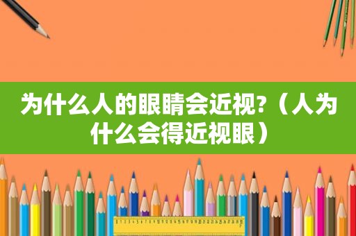 为什么人的眼睛会近视?（人为什么会得近视眼）