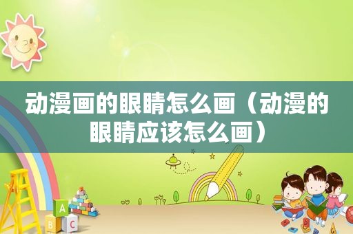 动漫画的眼睛怎么画（动漫的眼睛应该怎么画）
