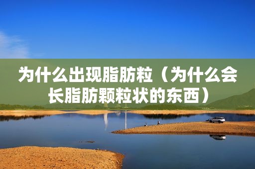 为什么出现脂肪粒（为什么会长脂肪颗粒状的东西）
