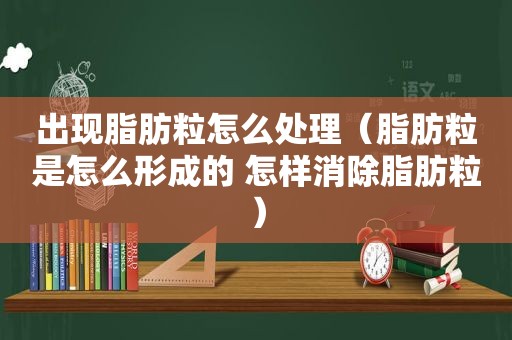 出现脂肪粒怎么处理（脂肪粒是怎么形成的 怎样消除脂肪粒）