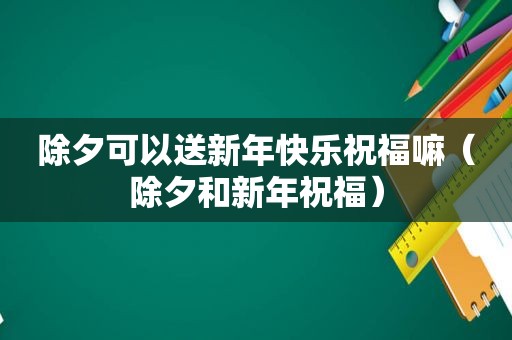 除夕可以送新年快乐祝福嘛（除夕和新年祝福）