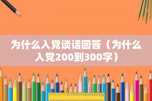 为什么入党谈话回答（为什么入党200到300字）