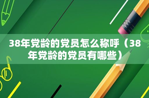 38年党龄的党员怎么称呼（38年党龄的党员有哪些）