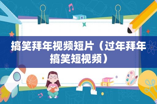 搞笑拜年视频短片（过年拜年搞笑短视频）