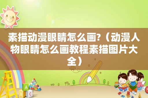 素描动漫眼睛怎么画?（动漫人物眼睛怎么画教程素描图片大全）