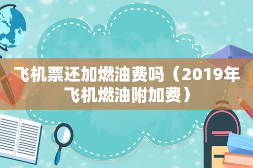 飞机票还加燃油费吗（2019年飞机燃油附加费）
