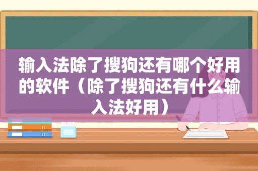 输入法除了搜狗还有哪个好用的软件（除了搜狗还有什么输入法好用）  第1张