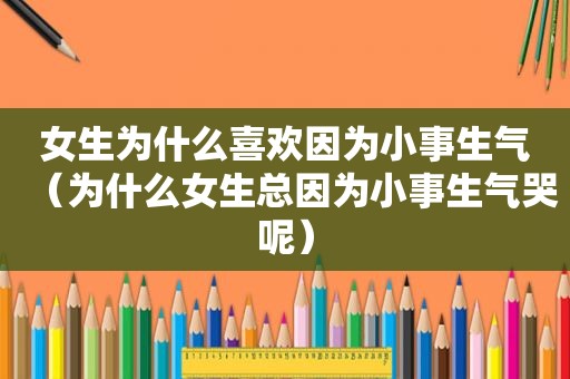 女生为什么喜欢因为小事生气（为什么女生总因为小事生气哭呢）