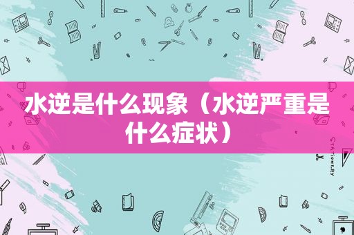 水逆是什么现象（水逆严重是什么症状）