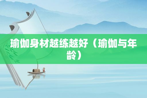 瑜伽身材越练越好（瑜伽与年龄）