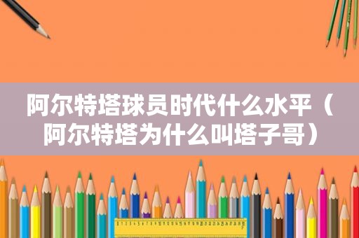 阿尔特塔球员时代什么水平（阿尔特塔为什么叫塔子哥）