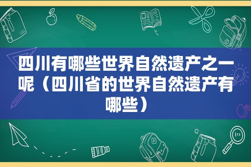 四川有哪些世界自然遗产之一呢（四川省的世界自然遗产有哪些）