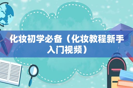 化妆初学必备（化妆教程新手入门视频）