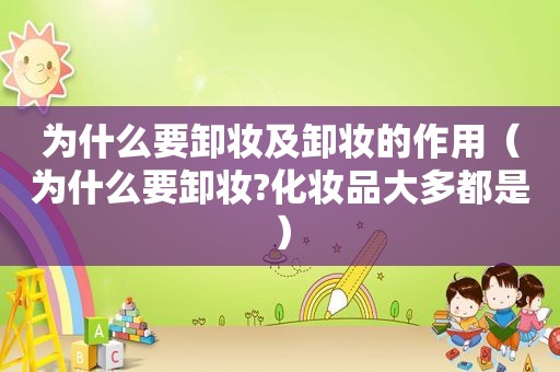 为什么要卸妆及卸妆的作用（为什么要卸妆?化妆品大多都是）