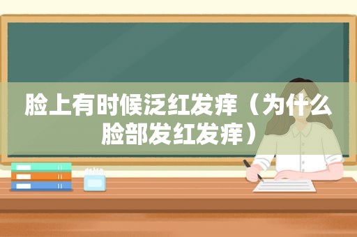 脸上有时候泛红发痒（为什么脸部发红发痒）