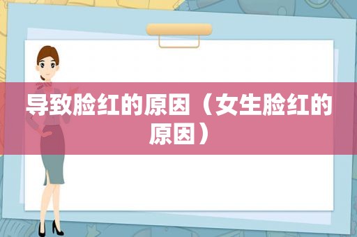 导致脸红的原因（女生脸红的原因）
