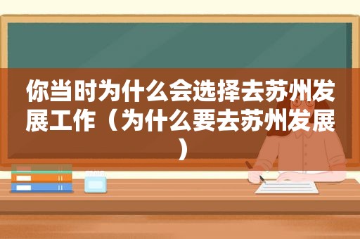 你当时为什么会选择去苏州发展工作（为什么要去苏州发展）