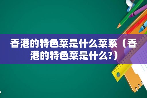 香港的特色菜是什么菜系（香港的特色菜是什么?）