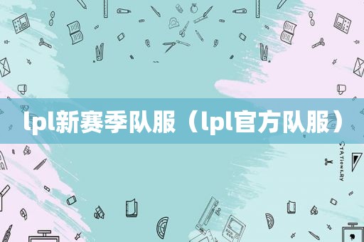 lpl新赛季队服（lpl官方队服）