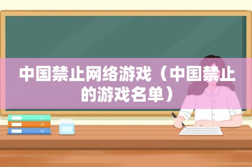 中国禁止网络游戏（中国禁止的游戏名单）