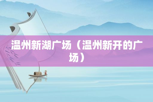 温州新湖广场（温州新开的广场）