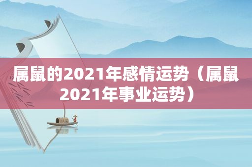 属鼠的2021年感情运势（属鼠2021年事业运势）