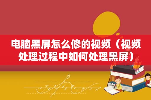 电脑黑屏怎么修的视频（视频处理过程中如何处理黑屏）