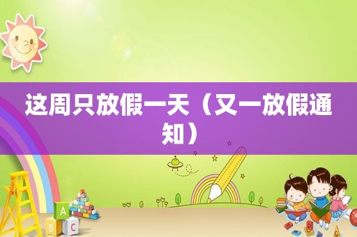 这周只放假一天（又一放假通知）