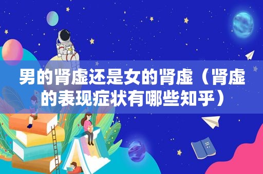 男的肾虚还是女的肾虚（肾虚的表现症状有哪些知乎）