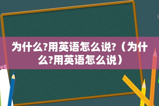 为什么?用英语怎么说?（为什么?用英语怎么说）